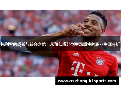 托利索的成长与转会之路：从拜仁崛起到里昂重生的职业生涯分析