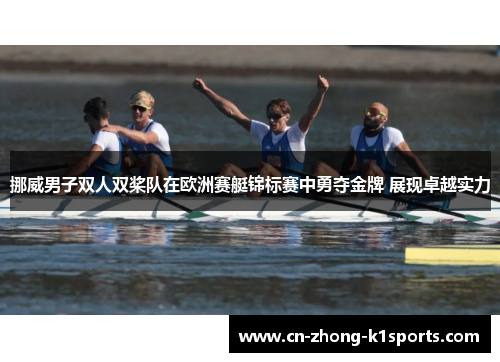 挪威男子双人双桨队在欧洲赛艇锦标赛中勇夺金牌 展现卓越实力