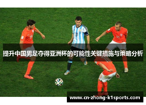 提升中国男足夺得亚洲杯的可能性关键措施与策略分析